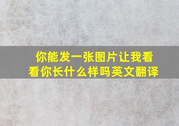 你能发一张图片让我看看你长什么样吗英文翻译