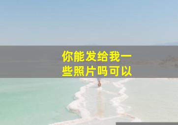 你能发给我一些照片吗可以