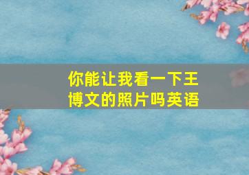 你能让我看一下王博文的照片吗英语