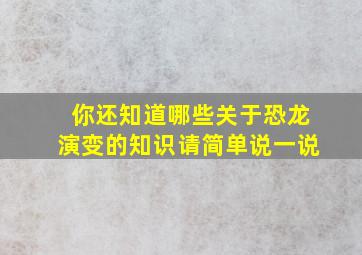 你还知道哪些关于恐龙演变的知识请简单说一说