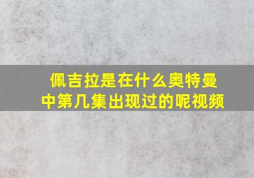 佩吉拉是在什么奥特曼中第几集出现过的呢视频