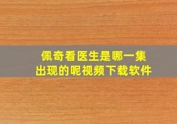 佩奇看医生是哪一集出现的呢视频下载软件