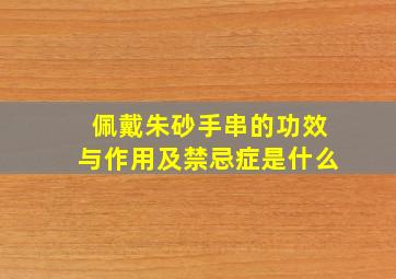 佩戴朱砂手串的功效与作用及禁忌症是什么