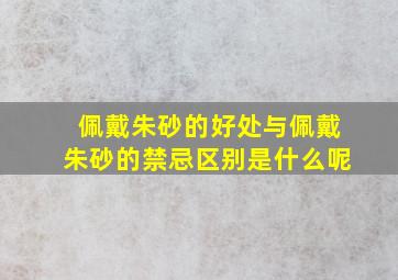 佩戴朱砂的好处与佩戴朱砂的禁忌区别是什么呢