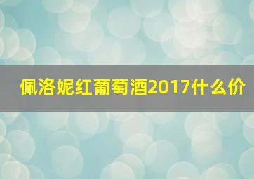 佩洛妮红葡萄酒2017什么价