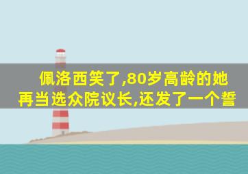 佩洛西笑了,80岁高龄的她再当选众院议长,还发了一个誓