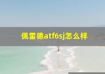 佩雷德atf6sj怎么样