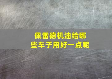 佩雷德机油给哪些车子用好一点呢