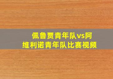 佩鲁贾青年队vs阿维利诺青年队比赛视频