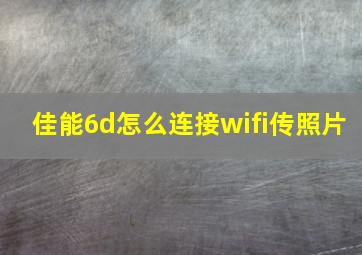 佳能6d怎么连接wifi传照片