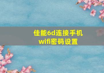 佳能6d连接手机wifi密码设置