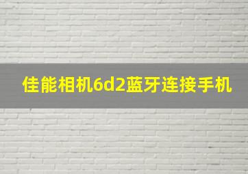 佳能相机6d2蓝牙连接手机