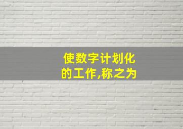 使数字计划化的工作,称之为