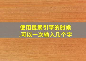 使用搜索引擎的时候,可以一次输入几个字