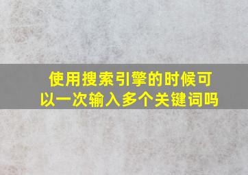 使用搜索引擎的时候可以一次输入多个关键词吗