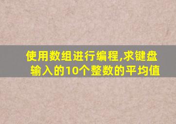 使用数组进行编程,求键盘输入的10个整数的平均值