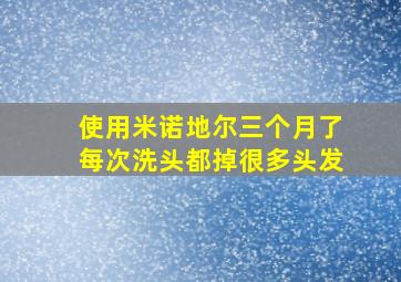 使用米诺地尔三个月了每次洗头都掉很多头发