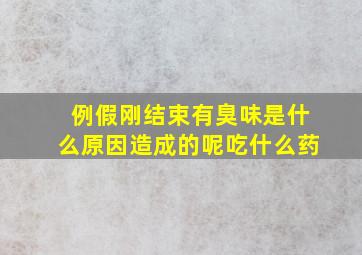 例假刚结束有臭味是什么原因造成的呢吃什么药