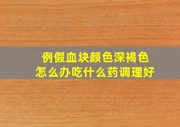 例假血块颜色深褐色怎么办吃什么药调理好