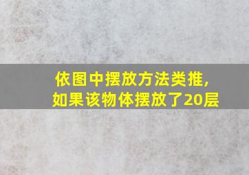 依图中摆放方法类推,如果该物体摆放了20层