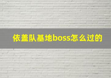 依盖队基地boss怎么过的