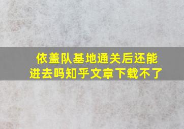 依盖队基地通关后还能进去吗知乎文章下载不了