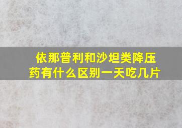 依那普利和沙坦类降压药有什么区别一天吃几片