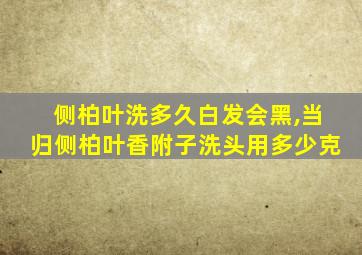 侧柏叶洗多久白发会黑,当归侧柏叶香附子洗头用多少克