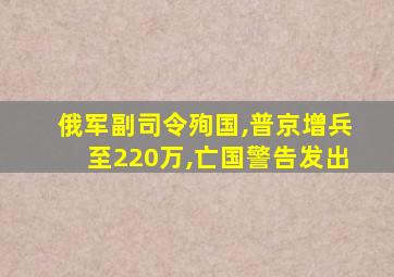 俄军副司令殉国,普京增兵至220万,亡国警告发出