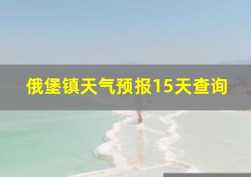 俄堡镇天气预报15天查询