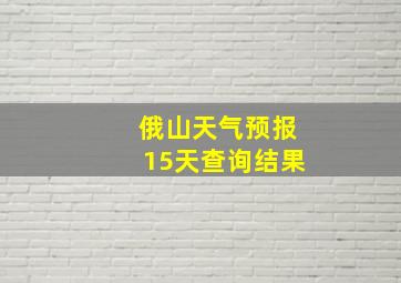 俄山天气预报15天查询结果