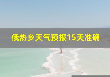 俄热乡天气预报15天准确