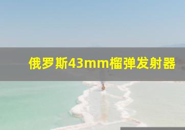 俄罗斯43mm榴弹发射器