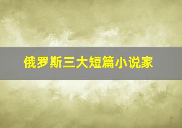 俄罗斯三大短篇小说家