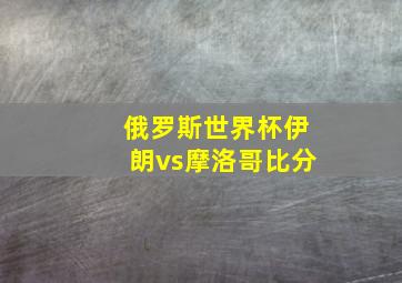 俄罗斯世界杯伊朗vs摩洛哥比分