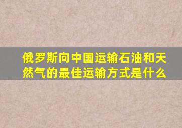 俄罗斯向中国运输石油和天然气的最佳运输方式是什么