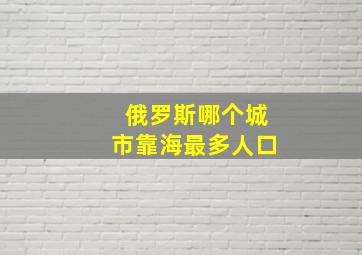 俄罗斯哪个城市靠海最多人口