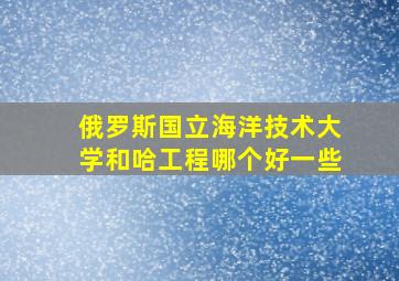 俄罗斯国立海洋技术大学和哈工程哪个好一些