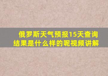 俄罗斯天气预报15天查询结果是什么样的呢视频讲解