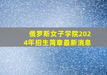 俄罗斯女子学院2024年招生简章最新消息