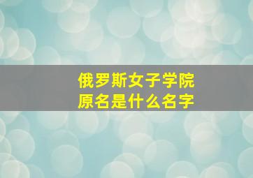 俄罗斯女子学院原名是什么名字