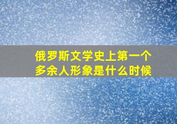 俄罗斯文学史上第一个多余人形象是什么时候