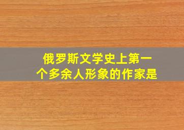 俄罗斯文学史上第一个多余人形象的作家是