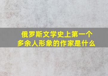 俄罗斯文学史上第一个多余人形象的作家是什么