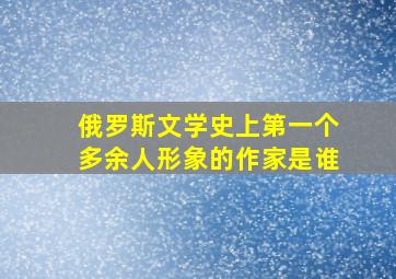 俄罗斯文学史上第一个多余人形象的作家是谁