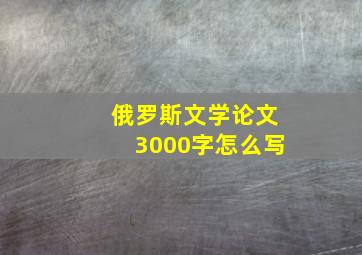 俄罗斯文学论文3000字怎么写