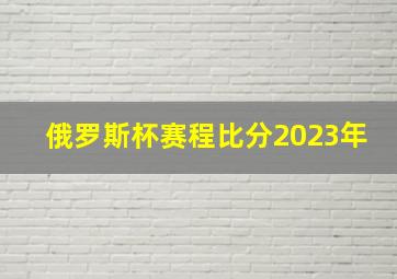 俄罗斯杯赛程比分2023年