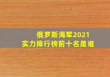 俄罗斯海军2021实力排行榜前十名是谁