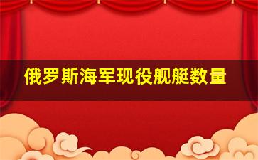 俄罗斯海军现役舰艇数量