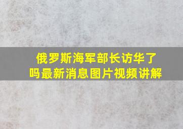 俄罗斯海军部长访华了吗最新消息图片视频讲解